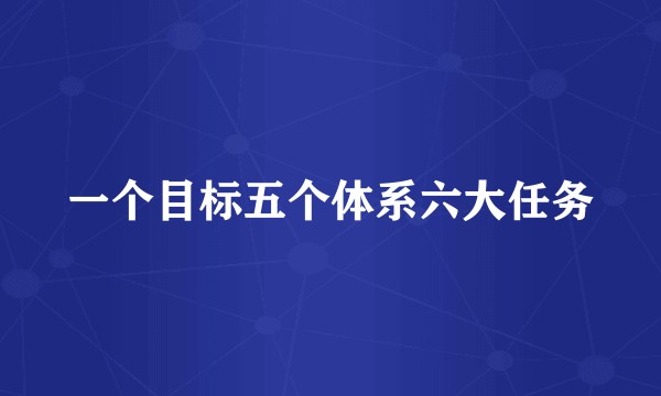 一个目标五个体系六大任务