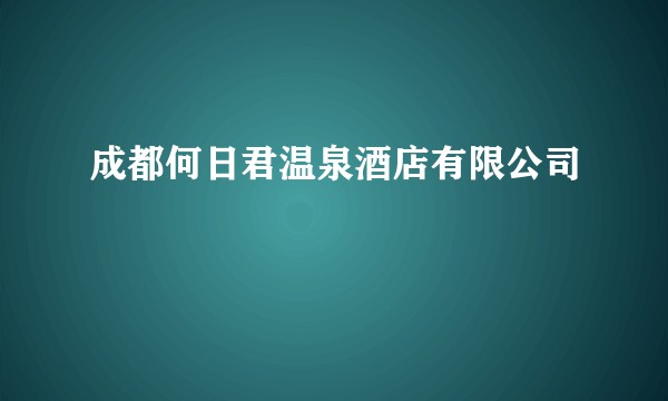 成都何日君温泉酒店有限公司