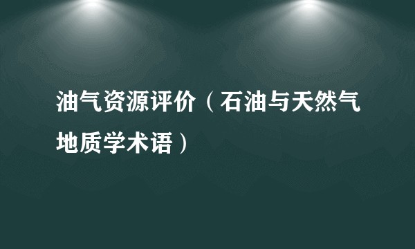 油气资源评价（石油与天然气地质学术语）