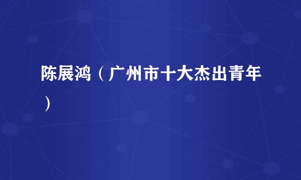 陈展鸿（广州市十大杰出青年）