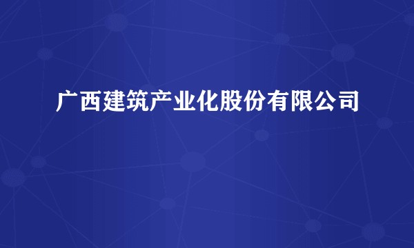 广西建筑产业化股份有限公司