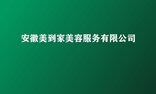 安徽美到家美容服务有限公司