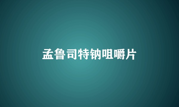 孟鲁司特钠咀嚼片
