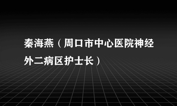 秦海燕(周口市中心医院神经外二病区护士长)