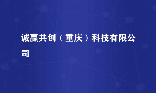诚赢共创（重庆）科技有限公司