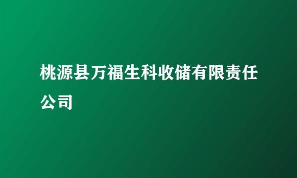 桃源县万福生科收储有限责任公司