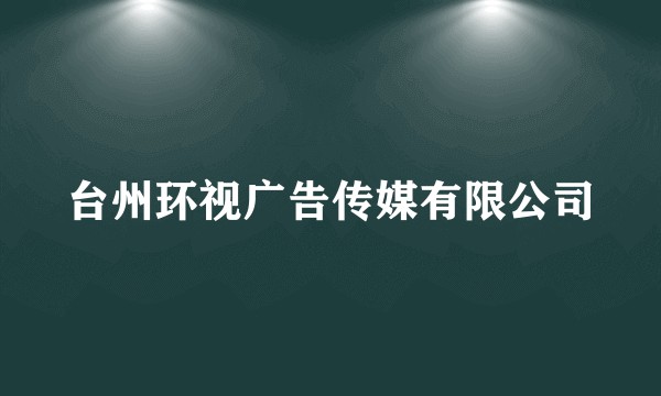 台州环视广告传媒有限公司