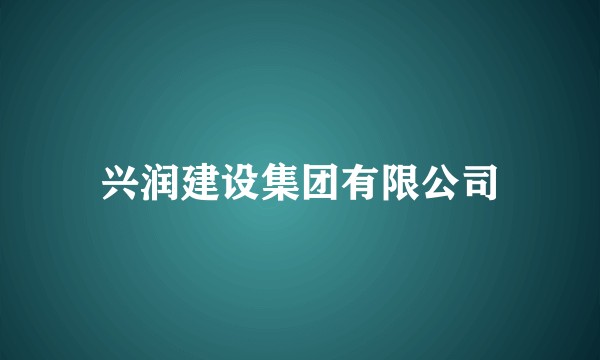 兴润建设集团有限公司