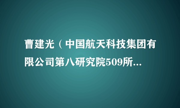 曹建光（中国航天科技集团有限公司第八研究院509所副所长）