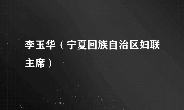 李玉华(宁夏回族自治区妇联主席)