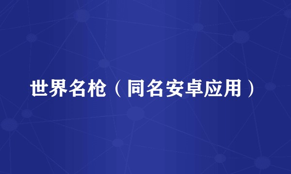 世界名枪（同名安卓应用）