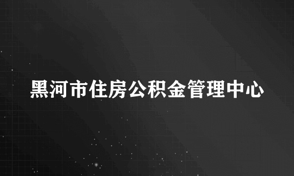 黑河市住房公积金管理中心