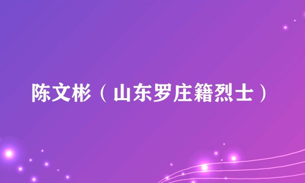 陈文彬（山东罗庄籍烈士）