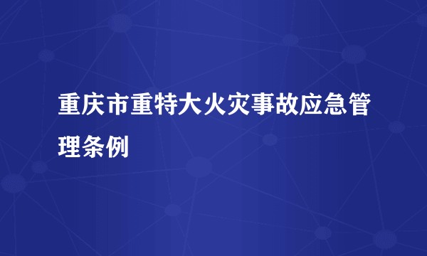 重庆市重特大火灾事故应急管理条例