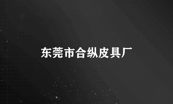 东莞市合纵皮具厂