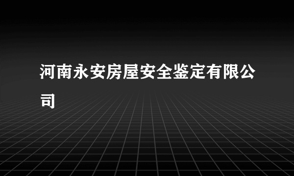 河南永安房屋安全鉴定有限公司