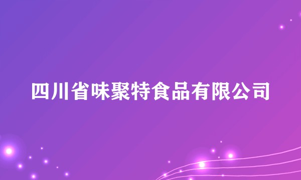 四川省味聚特食品有限公司