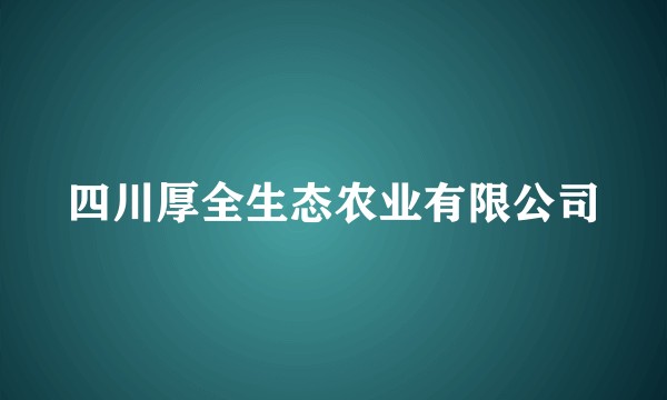 四川厚全生态农业有限公司