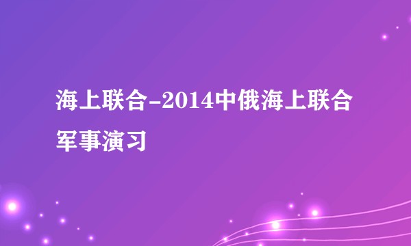 海上联合-2014中俄海上联合军事演习