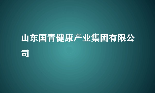 山东国青健康产业集团有限公司