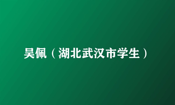吴佩（湖北武汉市学生）