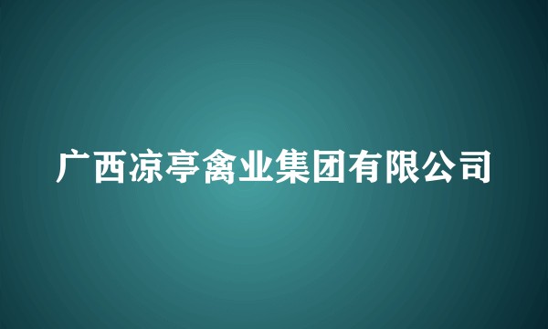 广西凉亭禽业集团有限公司