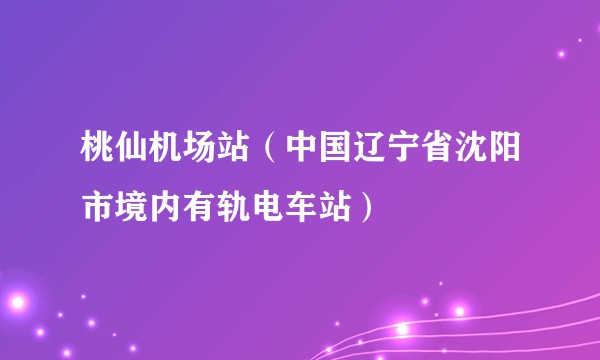 桃仙机场站（中国辽宁省沈阳市境内有轨电车站）