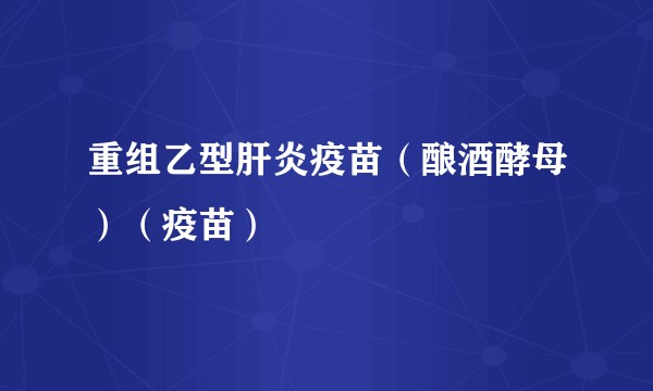 重组乙型肝炎疫苗（酿酒酵母）（疫苗）