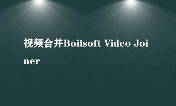 视频合并Boilsoft Video Joiner