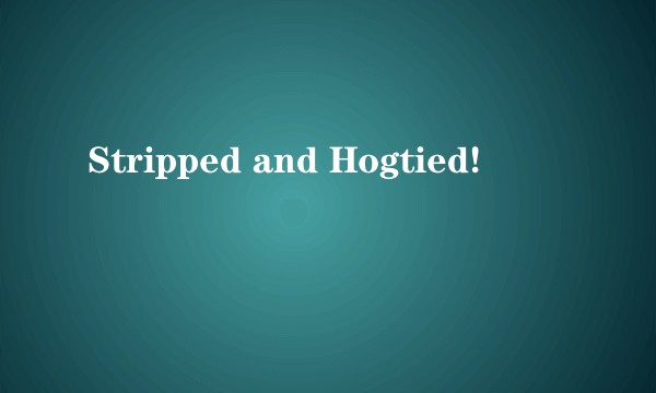Stripped and Hogtied!