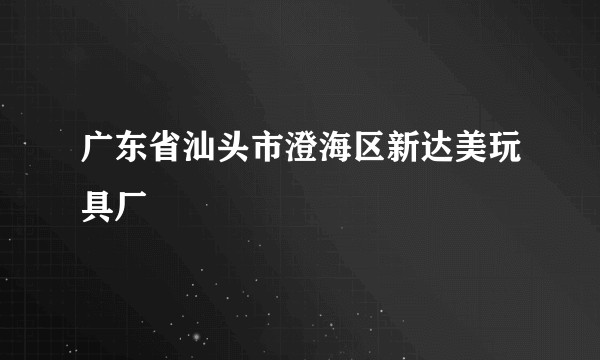 广东省汕头市澄海区新达美玩具厂