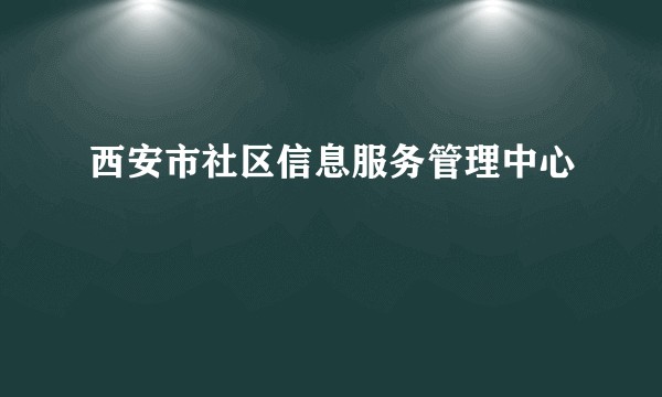 西安市社区信息服务管理中心