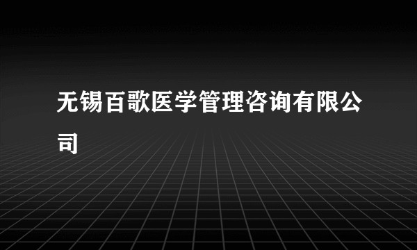 无锡百歌医学管理咨询有限公司