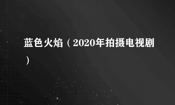 蓝色火焰（2020年拍摄电视剧）
