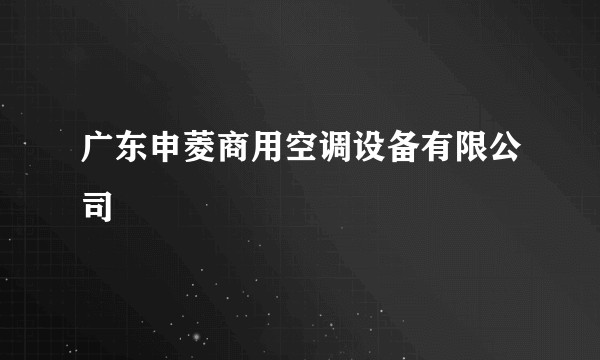 广东申菱商用空调设备有限公司