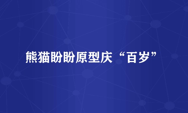 熊猫盼盼原型庆“百岁”