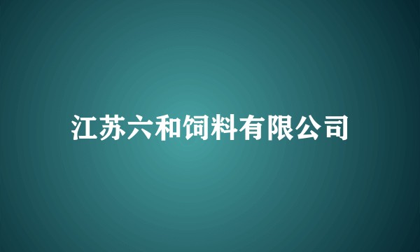 江苏六和饲料有限公司