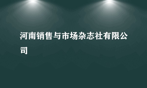 河南销售与市场杂志社有限公司