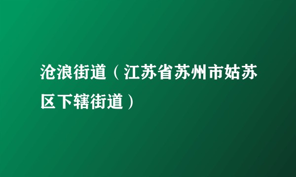 沧浪街道(江苏省苏州市姑苏区下辖街道)