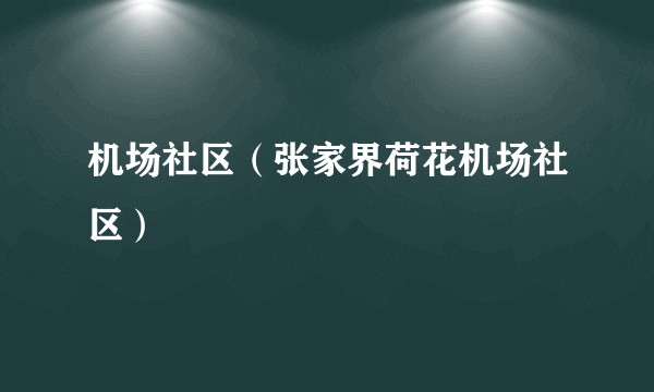 机场社区（张家界荷花机场社区）