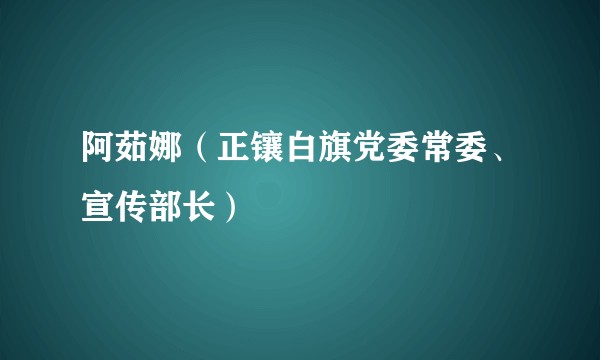 阿茹娜（正镶白旗党委常委、宣传部长）