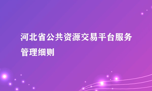河北省公共资源交易平台服务管理细则