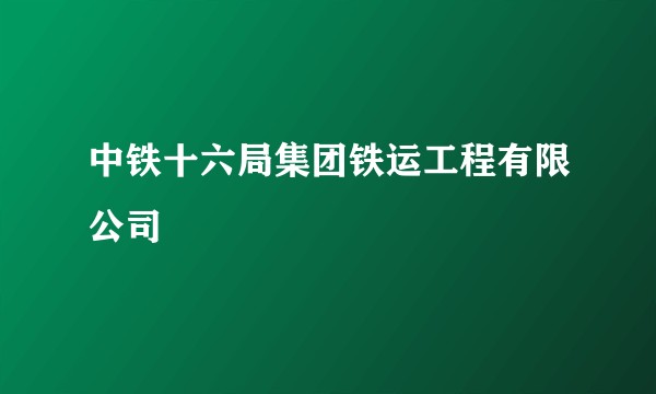 中铁十六局集团铁运工程有限公司
