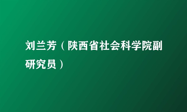 刘兰芳（陕西省社会科学院副研究员）