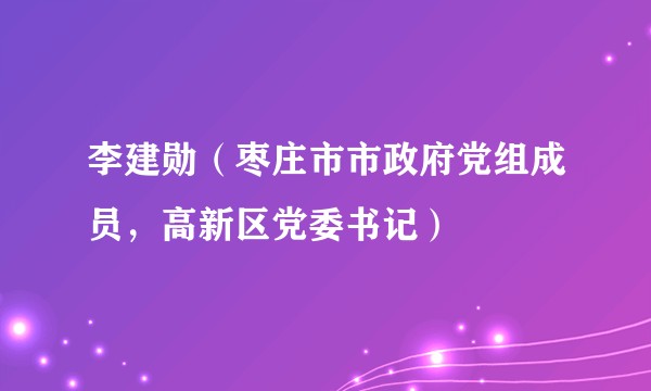 李建勋（枣庄市市政府党组成员，高新区党委书记）