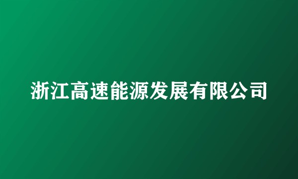 浙江高速能源发展有限公司