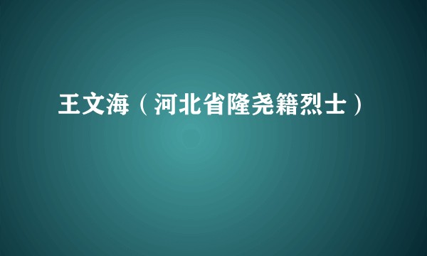 王文海（河北省隆尧籍烈士）