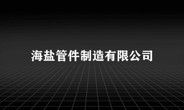 海盐管件制造有限公司