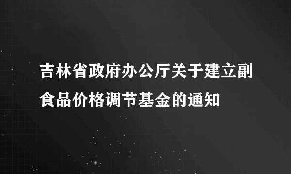 吉林省政府办公厅关于建立副食品价格调节基金的通知
