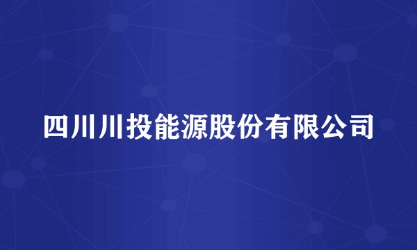 四川川投能源股份有限公司